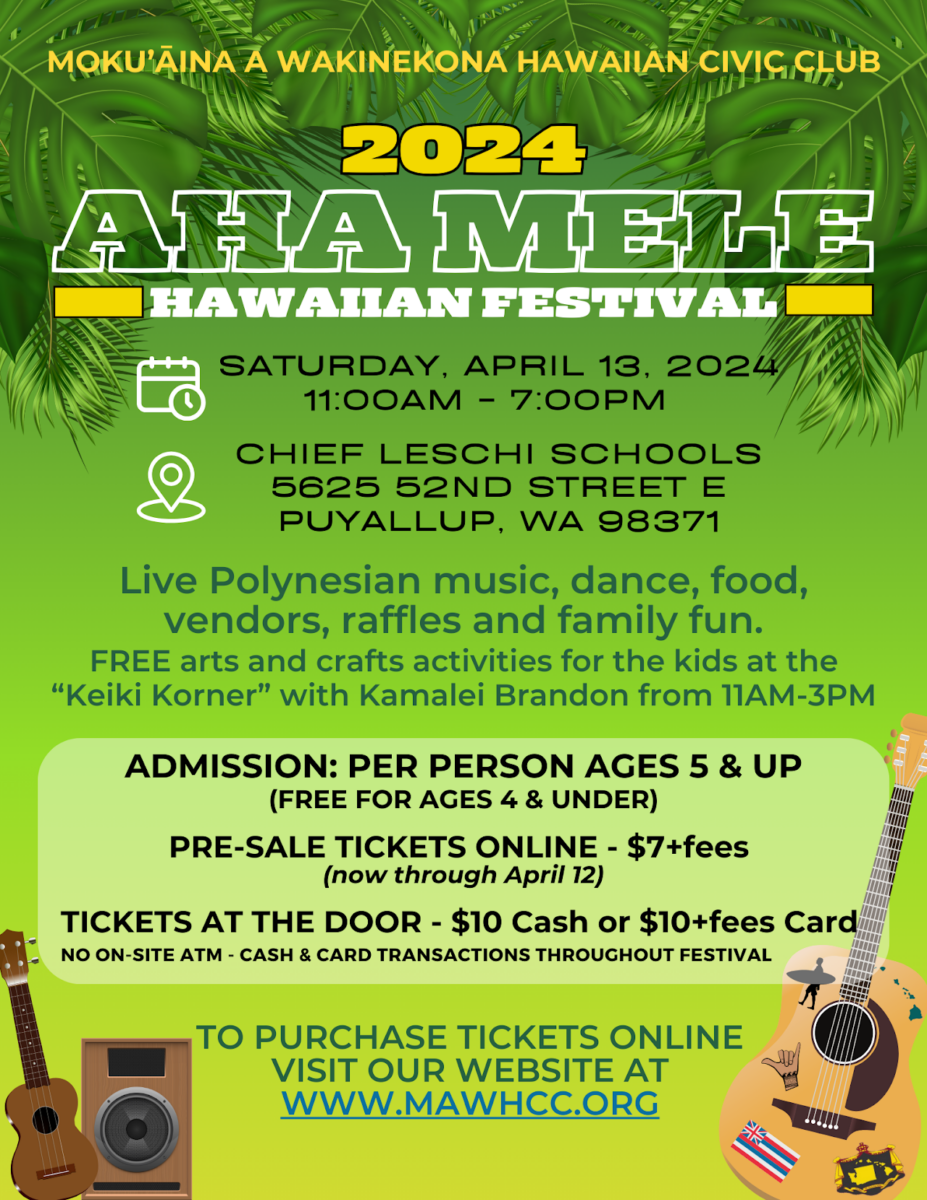 Poster for 2024 Aha Mele Hawaiian Festival

Saturday, April 13, 2024
11:00-7:00PM

Chief Leschi Schools
5625 52nd Street E
Puyallup, WA 98371

Live Polynesian music, dance, food, vendors, raffles and family fun. FREE arts and crafts activities for the kids at the "Keiki Korner" with Kamalei Brandon from 11AM-3PM

Admission: Per person ages 5 and up (free for ages 4 and under)
Pre-sale tickets online - $7+fees
Tickets at the door - $10 cash or $10+fees card. 

No on site ATM - cash and card transactions throughout the festival

To purchase tickets online visit our website at www.mawhcc.org