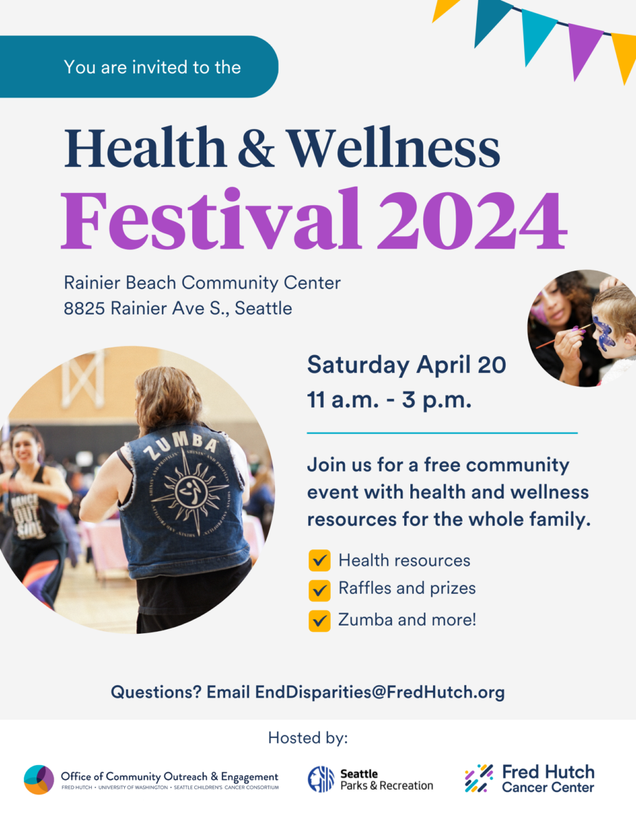 Health & Wellness Festival 2024. Rainier Beach Community Center 8825 Rainier Ave S., Seattle. Saturday, April 20, 11am-3pm. Join us for a free community event with health and wellness resources for the whole family. Health resources, raffles and prizes, Zumba and more! Questions? Email EndDisparities@FredHutch.org