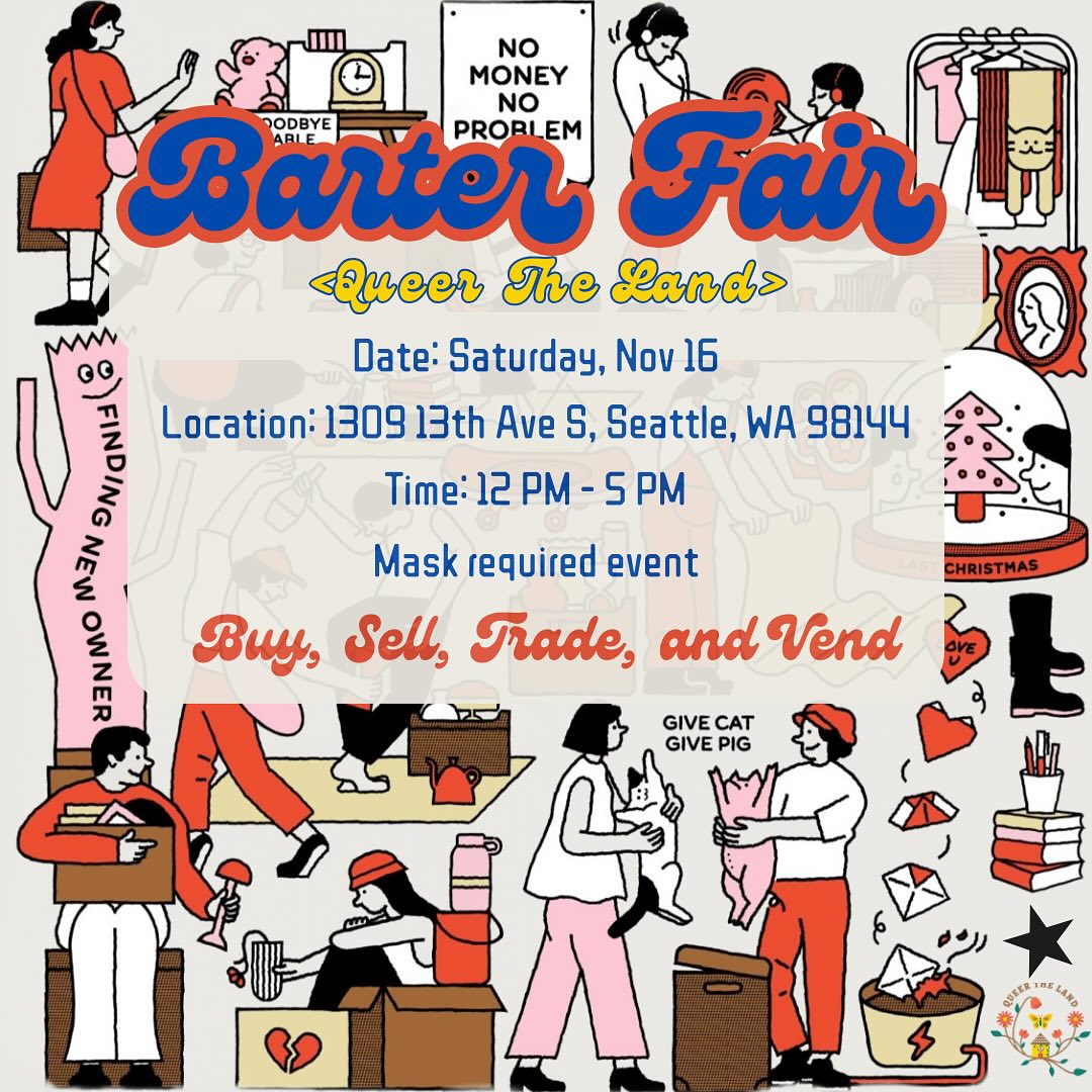 Barter Fair - Queer the Land. Saturday, Nov. 16. 1309 13th Ave S. Seattle WA 98144 from 12pm-5pm. Mask required event.